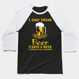 I Only Drink Beer 3 Days A Week Baseball T-Shirt